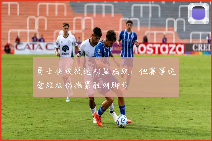 勇士快攻提速初显成效，但赛事运营短板仍拖累胜利脚步