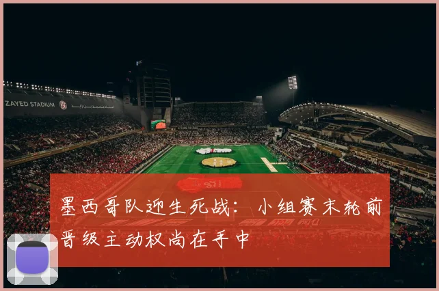 墨西哥队迎生死战：小组赛末轮前晋级主动权尚在手中