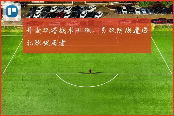 丹麦双塔战术升级，男双防线遭遇北欧破局者